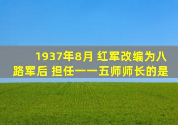 1937年8月 红军改编为八路军后 担任一一五师师长的是